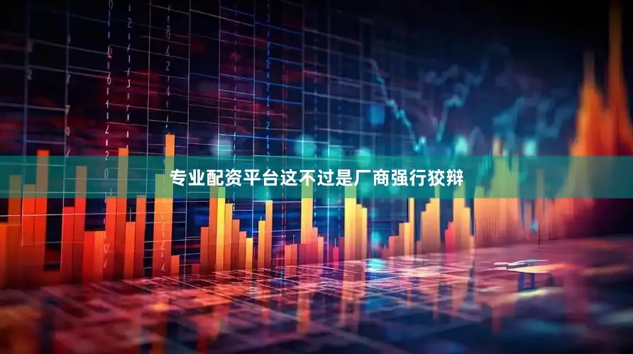 专业配资平台这不过是厂商强行狡辩