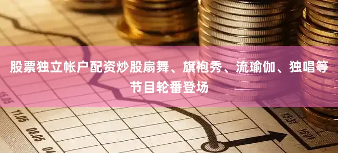 股票独立帐户配资炒股扇舞、旗袍秀、流瑜伽、独唱等节目轮番登场