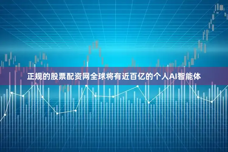 正规的股票配资网全球将有近百亿的个人AI智能体