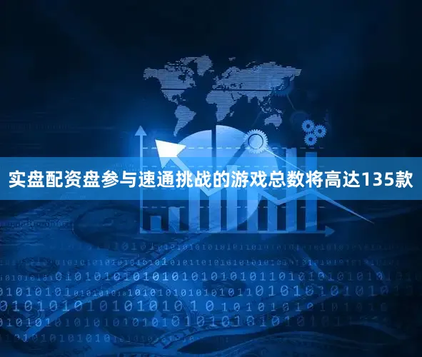 实盘配资盘参与速通挑战的游戏总数将高达135款