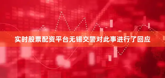 实时股票配资平台无锡交警对此事进行了回应