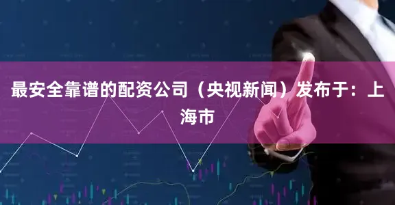 最安全靠谱的配资公司（央视新闻）发布于：上海市