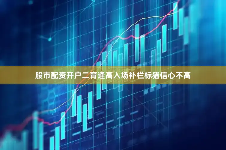 股市配资开户二育逢高入场补栏标猪信心不高