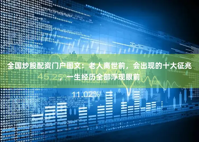 全国炒股配资门户图文：老人离世前，会出现的十大征兆，一生经历全部浮现眼前