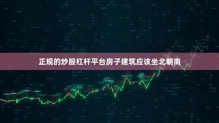 正规的炒股杠杆平台房子建筑应该坐北朝南