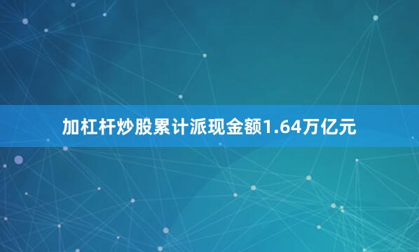加杠杆炒股累计派现金额1.64万亿元