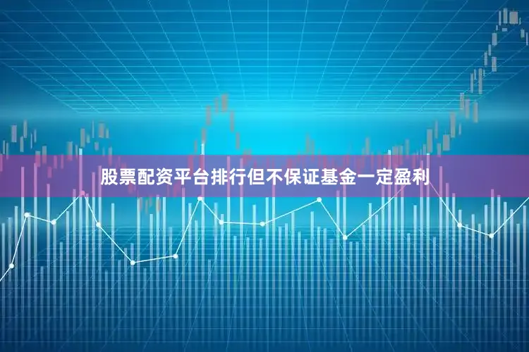 股票配资平台排行但不保证基金一定盈利