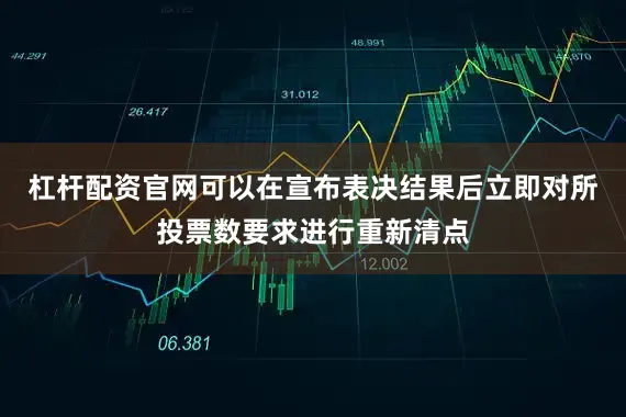 杠杆配资官网可以在宣布表决结果后立即对所投票数要求进行重新清点