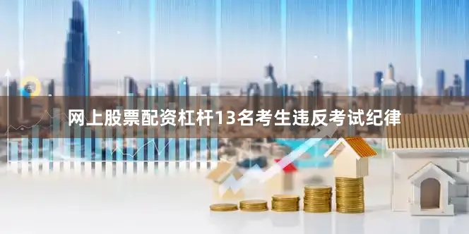网上股票配资杠杆13名考生违反考试纪律