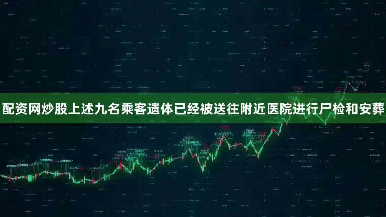 配资网炒股上述九名乘客遗体已经被送往附近医院进行尸检和安葬