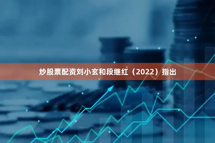 炒股票配资刘小玄和段继红（2022）指出