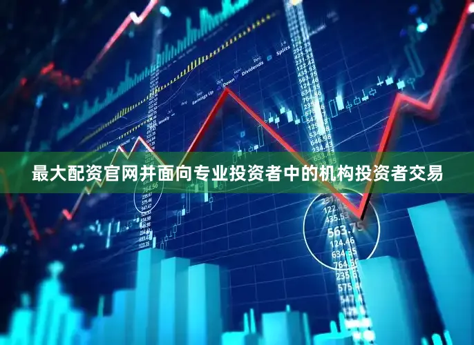 最大配资官网并面向专业投资者中的机构投资者交易