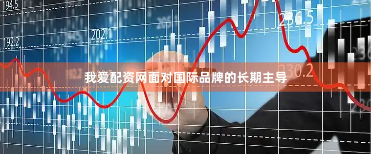 我爱配资网面对国际品牌的长期主导