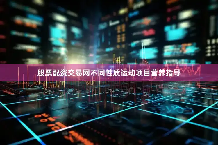 股票配资交易网不同性质运动项目营养指导