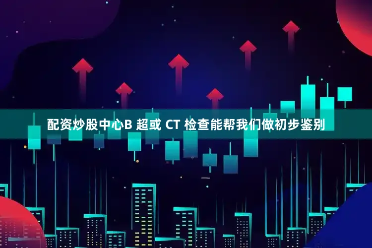 配资炒股中心B 超或 CT 检查能帮我们做初步鉴别