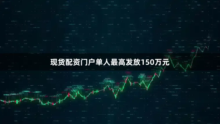 现货配资门户单人最高发放150万元