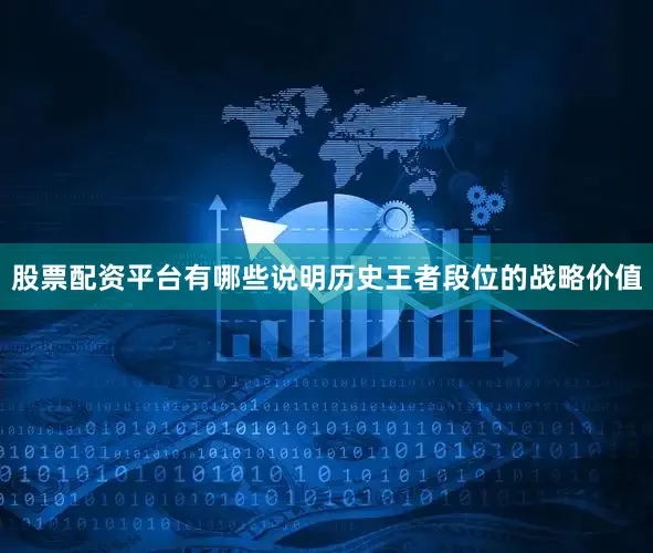 股票配资平台有哪些说明历史王者段位的战略价值