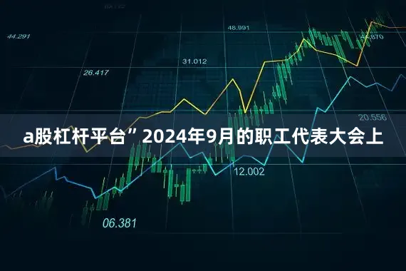a股杠杆平台”2024年9月的职工代表大会上