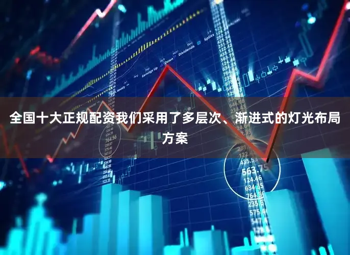 全国十大正规配资我们采用了多层次、渐进式的灯光布局方案