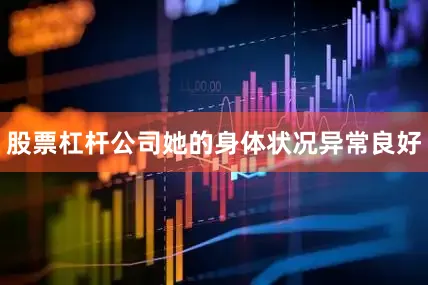 股票杠杆公司她的身体状况异常良好