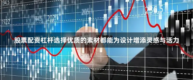 股票配资杠杆选择优质的素材都能为设计增添灵感与活力