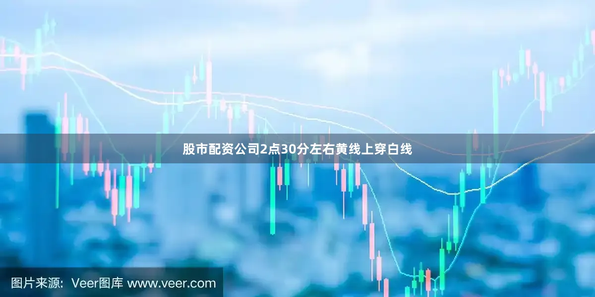 股市配资公司2点30分左右黄线上穿白线