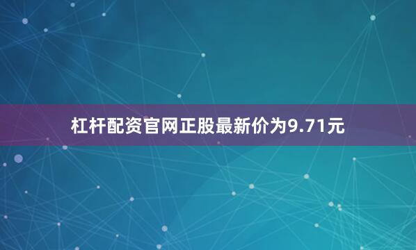杠杆配资官网正股最新价为9.71元