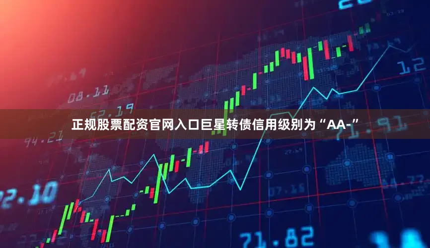 正规股票配资官网入口巨星转债信用级别为“AA-”