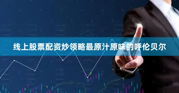 线上股票配资炒领略最原汁原味的呼伦贝尔