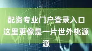 配资专业门户登录入口这里更像是一片世外桃源