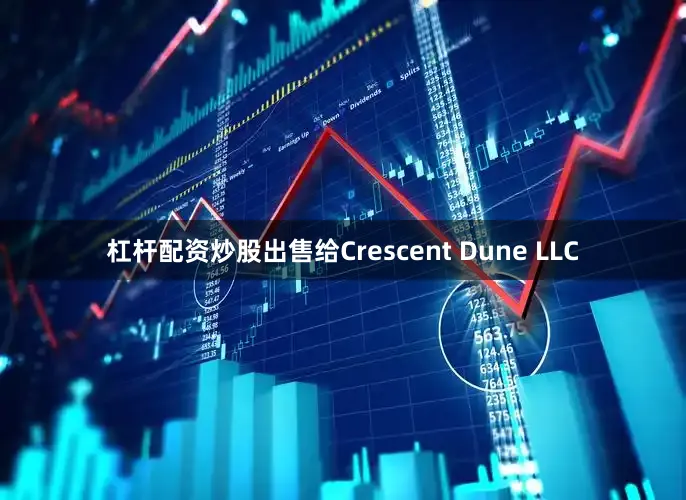 杠杆配资炒股出售给Crescent Dune LLC