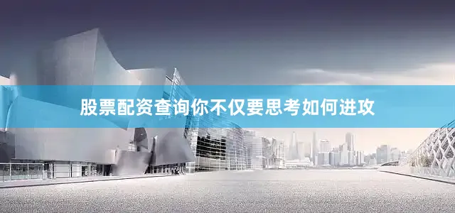 股票配资查询你不仅要思考如何进攻