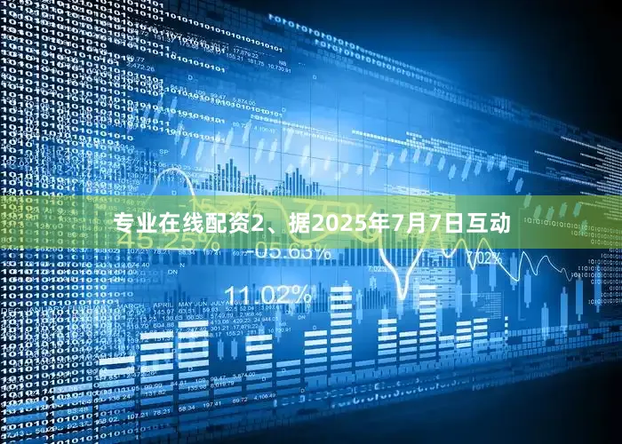 专业在线配资2、据2025年7月7日互动