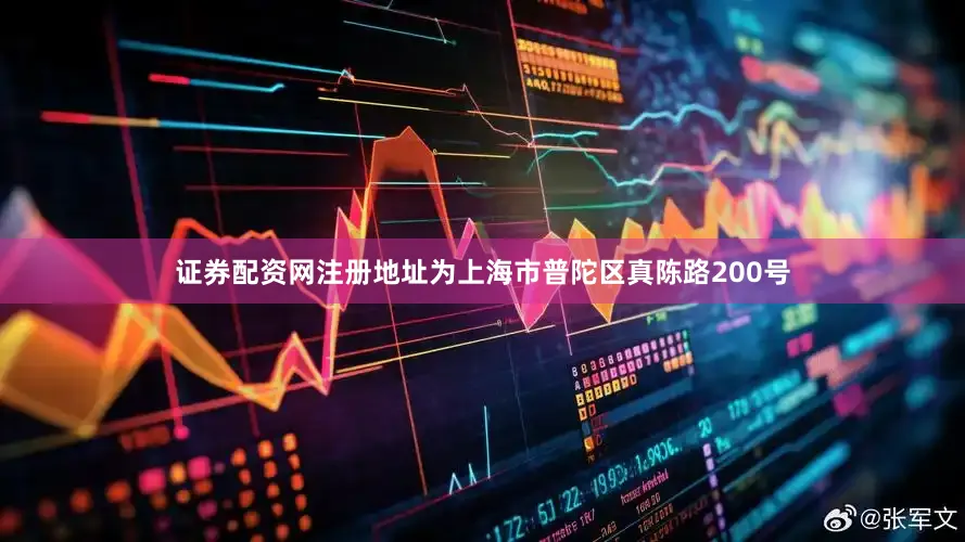证券配资网注册地址为上海市普陀区真陈路200号