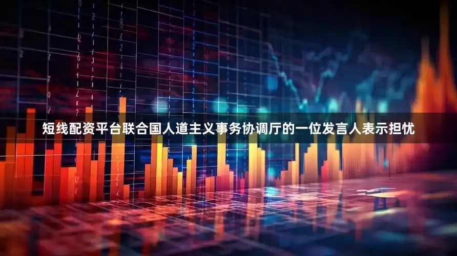 短线配资平台联合国人道主义事务协调厅的一位发言人表示担忧
