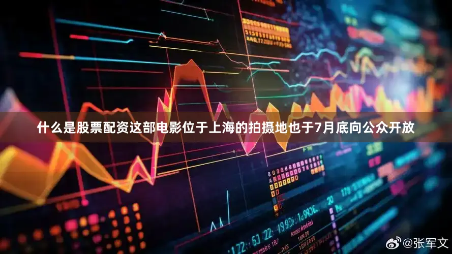 什么是股票配资这部电影位于上海的拍摄地也于7月底向公众开放