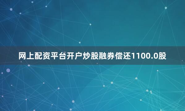 网上配资平台开户炒股融券偿还1100.0股