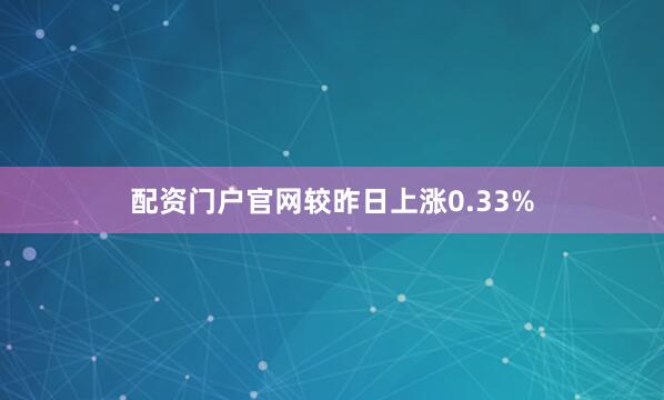 配资门户官网较昨日上涨0.33%
