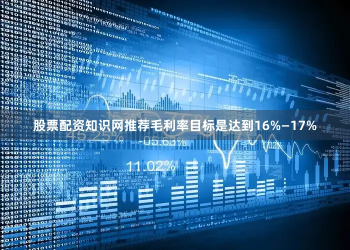 股票配资知识网推荐毛利率目标是达到16%—17%