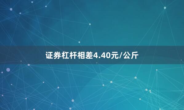 证券杠杆相差4.40元/公斤