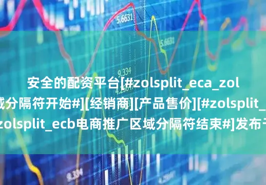 安全的配资平台[#zolsplit_eca_zolecpdd电商推广区域分隔符开始#][经销商][产品售价][#zolsplit_ecb电商推广区域分隔符结束#]发布于：北京市