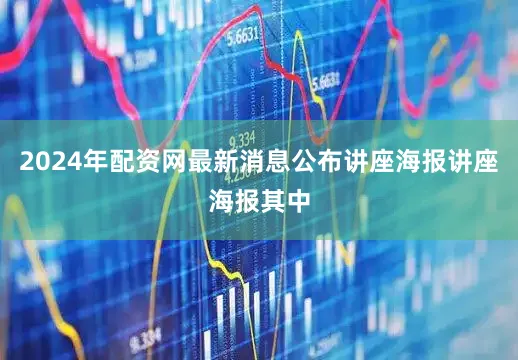 2024年配资网最新消息公布讲座海报讲座海报其中