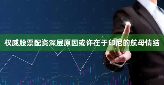 权威股票配资深层原因或许在于印尼的航母情结