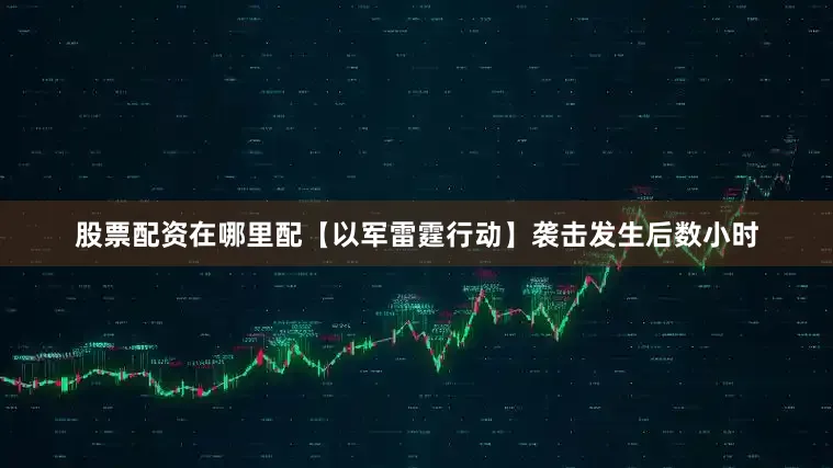 股票配资在哪里配【以军雷霆行动】袭击发生后数小时