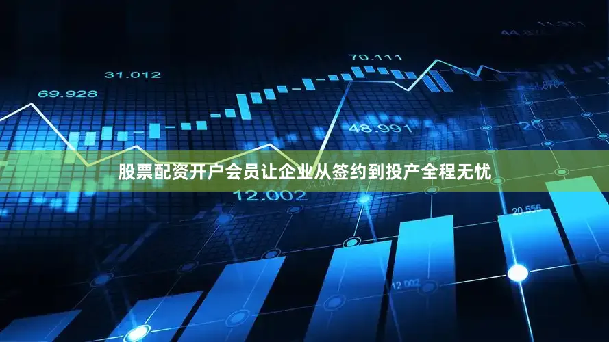 股票配资开户会员让企业从签约到投产全程无忧