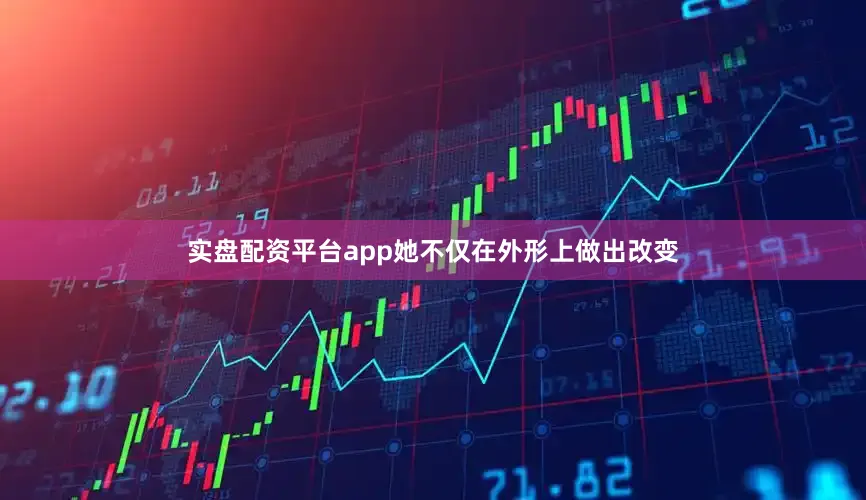 实盘配资平台app她不仅在外形上做出改变