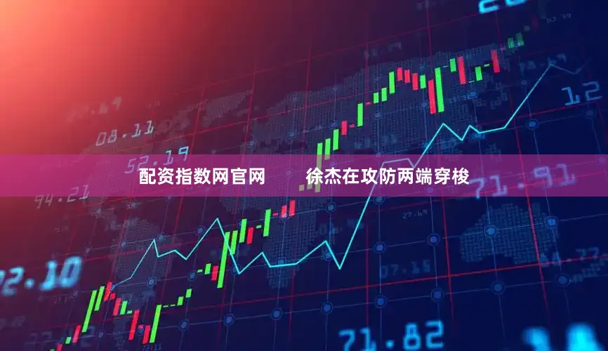 配资指数网官网        徐杰在攻防两端穿梭