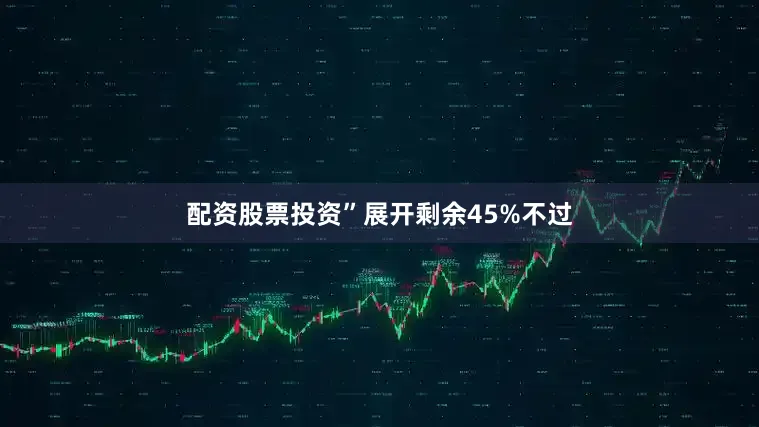 配资股票投资”展开剩余45%不过