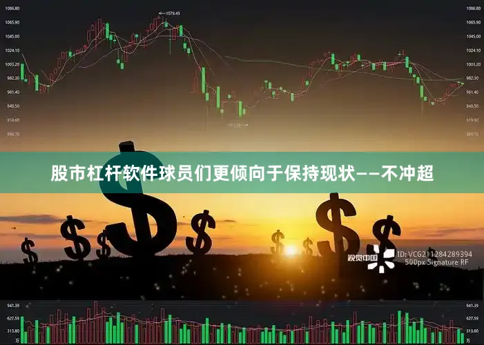 股市杠杆软件球员们更倾向于保持现状——不冲超