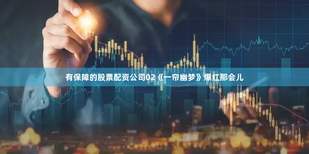 有保障的股票配资公司02《一帘幽梦》爆红那会儿